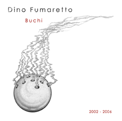 Dino Fumaretto - Buchi 2002 - 2006